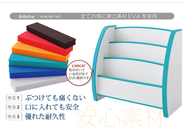 ソフト素材キッズファニチャーシリーズ biblio 全ての角にソフト素材EVA樹脂を使用。 ぶつけても痛くない 口に入れても安全 優れた耐久性