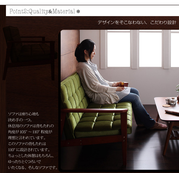 Point 2 :Quality&Materialデザインをそこなわない、こだわり設計ソファは座り心地も決め手の一つ。休息用のソファは背もたれの角度が105°〜110°程度が理想と言われています。このソファの背もたれは110°に設計されています。ちょっとした休憩はもちろん、ゆったりとくつろいでいたくなる、そんなソファです。木肘レトロソファ【MORNEY】モーニー