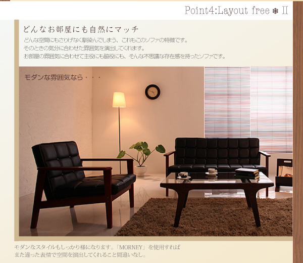 Point 4 :Layout free-2どんなお部屋にも自然にマッチどんな空間にもさりげなく馴染んでしまう、これもこのソファの特徴です。そのときの気分に合わせた雰囲気を演出してくれます。お部屋の雰囲気に合わせて主役にも脇役にも、そんな不思議な存在感を持ったソファです。モダンな雰囲気なら・・・モダンなスタイルもしっかり様になります。モケットグリーンを使用すればまた違った表情で空間を演出してくれること間違いなし。木肘レトロソファ【BARNEY】バーニー
