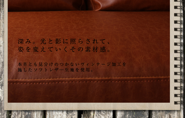 ヴィンテージコーナーカウチソファ【Regard-J】レガード・ジェイ 深み。光と影に照らされて、姿を変えていくその素材感。本革とも見分けのつかない、ヴィンテージ加工を施したソフトレザー生地を使用。※一部PVC使用箇所あり
