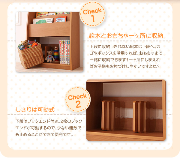 シンプルキッズ収納家具【CREA】クレア【棚付絵本ラック】 絵本とおもちゃ一ヶ所に収納 上段に収納しきれない絵本は下段へ。カゴやボックスを活用すれば、おもちゃまで一緒に収納できます!一ヶ所にしまえればお子様もお片づけしやすいですよね?しきりは可動式 下段はブックエンド付き。2枚のブックエンドが可動するので、少ない冊数でも止めることができて便利です。