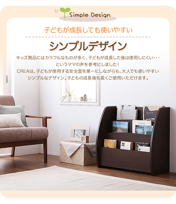 子どもが成長しても使いやすいシンプルデザイン キッズ商品にはカラフルなものが多く、子どもが成長した後は使用しにくい・・・というママの声を参考にしました!CREAは、子どもが使用する安全面を第一にしながらも、大人でも使いやすいシンプルなデザイン。子どもの成長後も長くご使用いただけます。【CREA】クレアシリーズ【絵本ラック】幅65cm