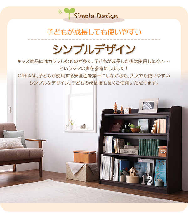 子どもが成長しても使いやすいシンプルデザイン。キッズ商品にはカラフルなものが多く、子どもが成長した後は使用しにくい・・・というママの声を参考にしました!CREAは、子どもが使用する安全面を第一にしながらも、大人でも使いやすいシンプルなデザイン。子どもの成長後も長くご使用いただけます。【CREA】クレアシリーズ【本棚】幅93cm