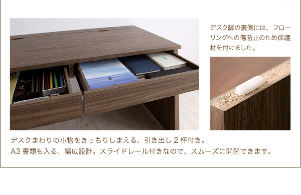 デスク脚の裏側には、フローリングへの傷防止のため保護材を付けました。デスクまわりの小物をきっちりしまえる、引き出し2杯付き。A3書類も入る、幅広設計。スライドレール付きなので、スムーズに開閉できます。 ウォールナットデザインシステムデスク【Vintage】ヴィンテージ