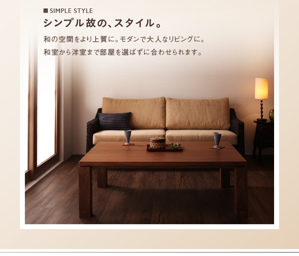 ■SIMPLE STYLE シンプル故の、スタイル。和の空間をより上質に。モダンで大人なリビングに。和室から洋室まで部屋を選ばずに合わせられます。 天然木ウォールナット材 家具調和モダンこたつテーブル【STRIGHT】ストライト