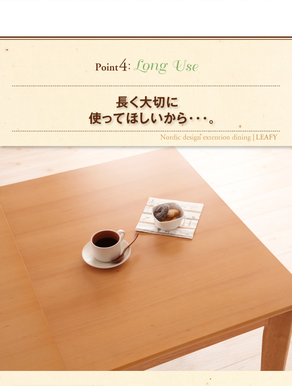 point4 Long Use 長く大切に使ってほしいから・・・。 北欧デザインエクステンションダイニング【Leafy】リーフィ