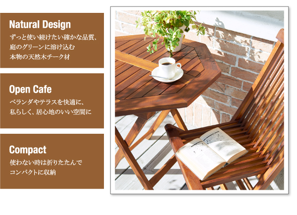 チーク天然木 折りたたみ式本格派リビングガーデンファニチャー【fawn】フォーン 暮らしに寄り添う、上質志向のガーデンファニチャーチーク天然木 折りたたみ式本格派 リビングガーデンファニチャー【fawn】フォーンNaturalDesign ずっと使い続けたい確かな品質、庭のグリーンに溶け込む本物の天然木チーク材OpenCafe ベランダやテラスを快適に、私らしく、居心地のいい空間にCompact 使わない時は折りたたんでコンパクトに収納心