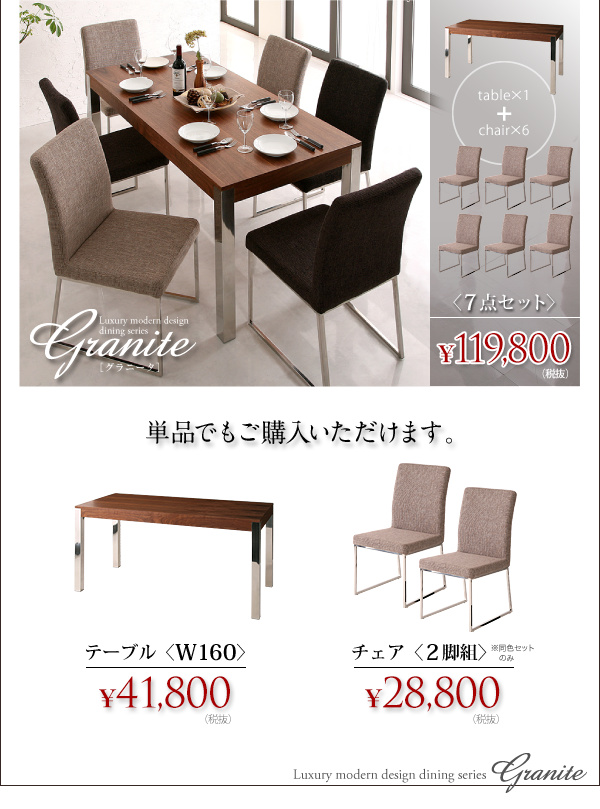7点セット99,800円(税込104,790円)テーブルW16029,800円(税込31,290円)チェア(1脚)13,800円(税込14,490円)チェア(2脚組)※同色セット販売のみ24,800円(税込26,040円)ラグジュアリーモダンデザインダイニングシリーズ【Granite】グラニータ ダイニングセット・テーブル・チェア