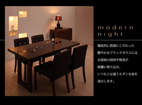 アーバンモダンデザインダイニング【MODERNO】モデルノ modern night 徹底的に質感にこだわった艶やかなブラックガラスにはお部屋の照明や情景が綺麗に映り込み、いつもとは違うモダンな夜を演出します。