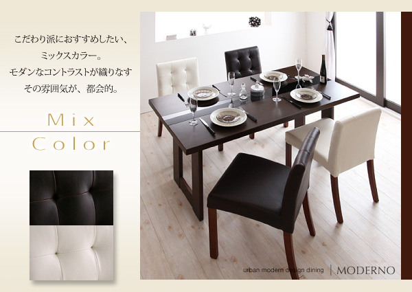 アーバンモダンデザインダイニング【MODERNO】モデルノ Mix こだわり派におすすめしたい、ミックスカラー。モダンなコントラストが織りなすその雰囲気が、都会的。