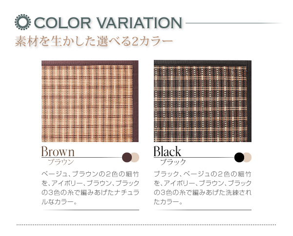 厚さが選べるバンブーラグ【vale】バレ ★COLOR VARIATION 素材を生かした選べる2カラー ---Brown/ブラウン--- ベージュ、ブラウンの2色の細竹を、アイボリー、ブラウン、ブラックの3色の糸で編みあげたナチュラルなカラー。---Black/ブラック--- ブラック、ベージュの2色の細竹を、アイボリー、ブラウン、ブラックの3色の糸で編みあげた洗練されたカラー。