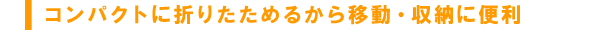 コンパクトに折りたためるから移動・収納に便利
